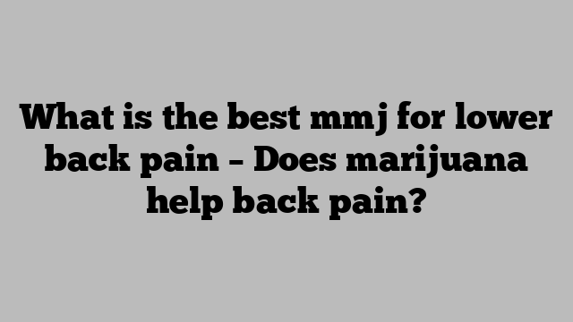 What is the best mmj for lower back pain – Does marijuana help back pain?